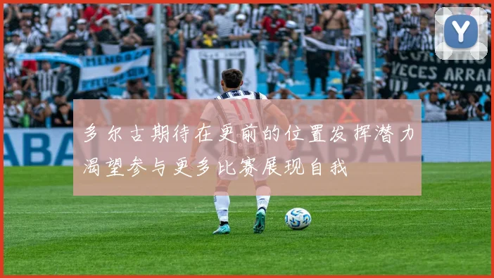 多尔古期待在更前的位置发挥潜力渴望参与更多比赛展现自我