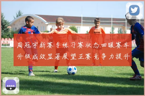周冠宇新赛季练习赛状态回暖赛车升级成效显著展望正赛竞争力提升