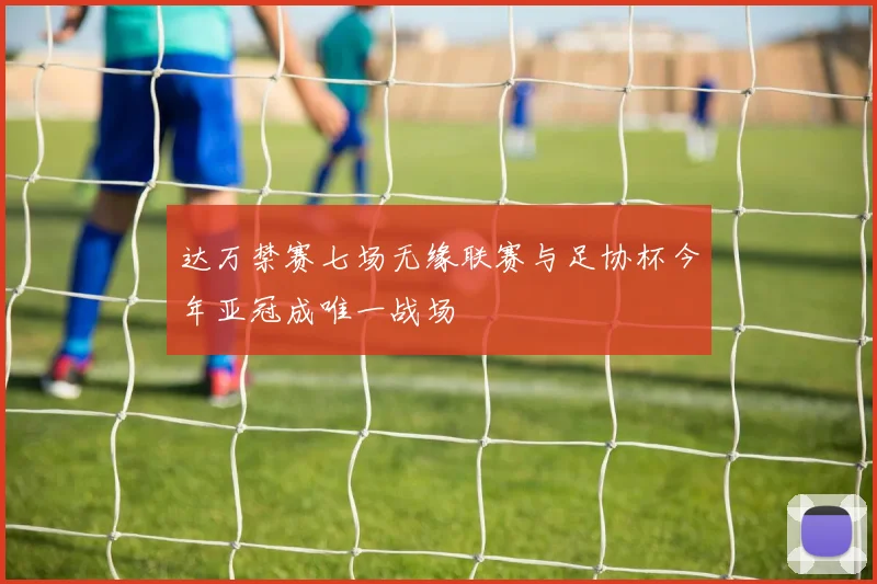 达万禁赛七场无缘联赛与足协杯今年亚冠成唯一战场
