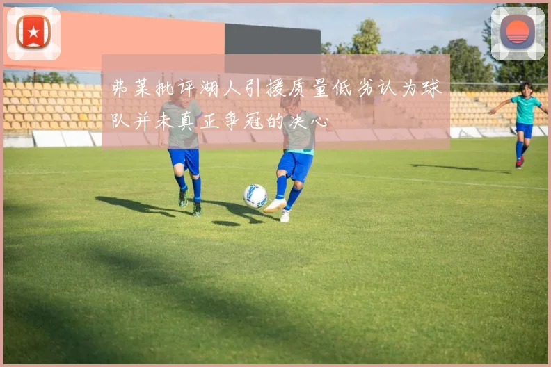 弗莱批评湖人引援质量低劣认为球队并未真正争冠的决心